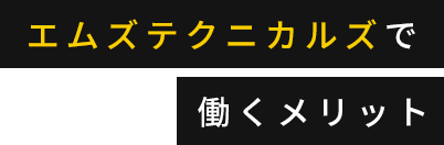 エムズテクニカルズで働くメリット